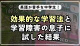 英語が苦手な中学生!効果的な学習法と学習障害の息子に試した結果