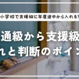 小学校で支援級に年度途中から入れる？普通級から支援級の流れと判断のポイント